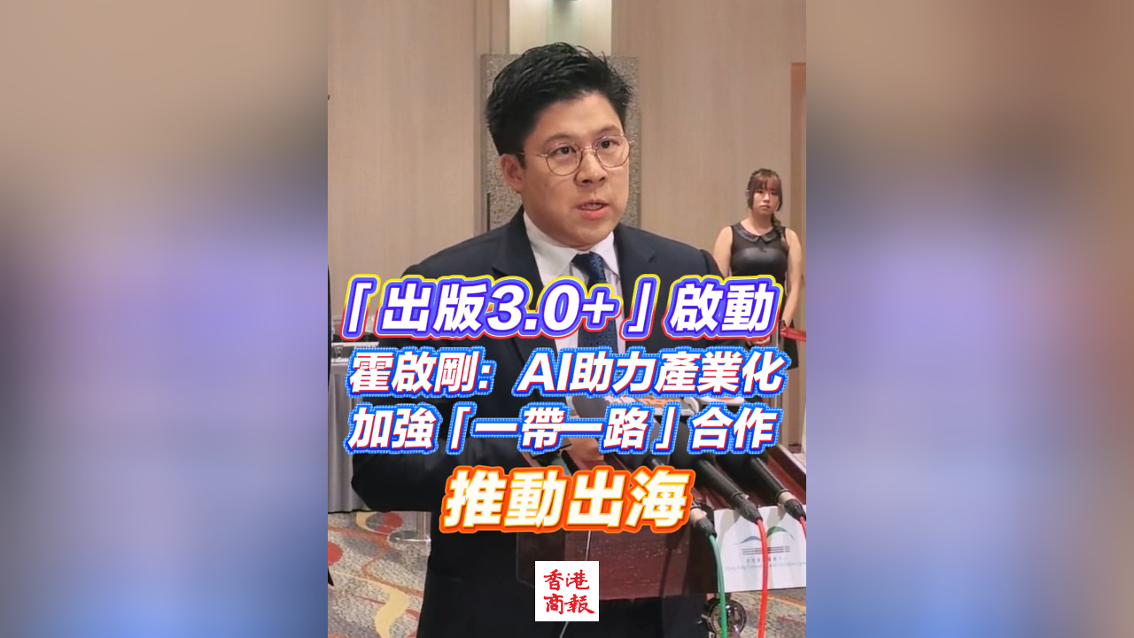 有片丨「出版3.0+」啟動 霍啟剛：AI助力產(chǎn)業(yè)化 加強「一帶一路」合作 推動出海