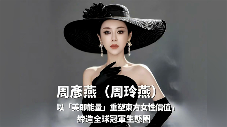 有片丨周彥燕（周玲燕）：以「美即能量」重塑東方女性價值，締造全球冠軍生態(tài)圈