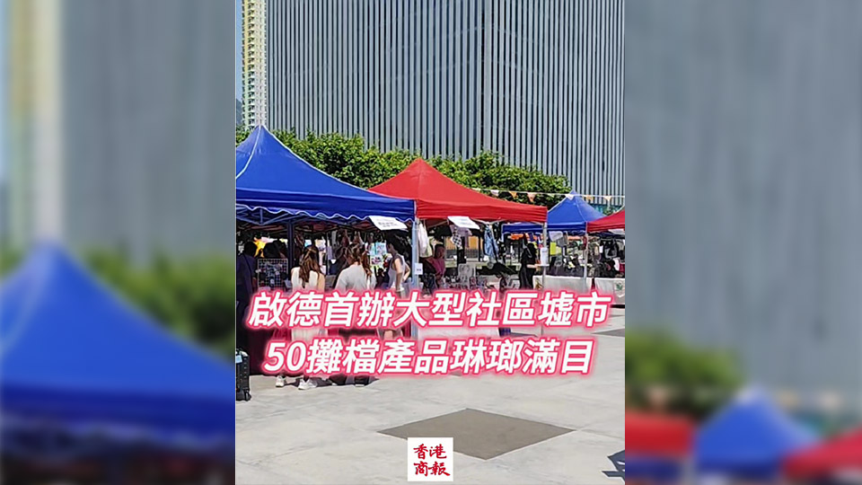 有片丨啟德首辦大型社區(qū)墟市 50攤檔產(chǎn)品琳瑯滿目