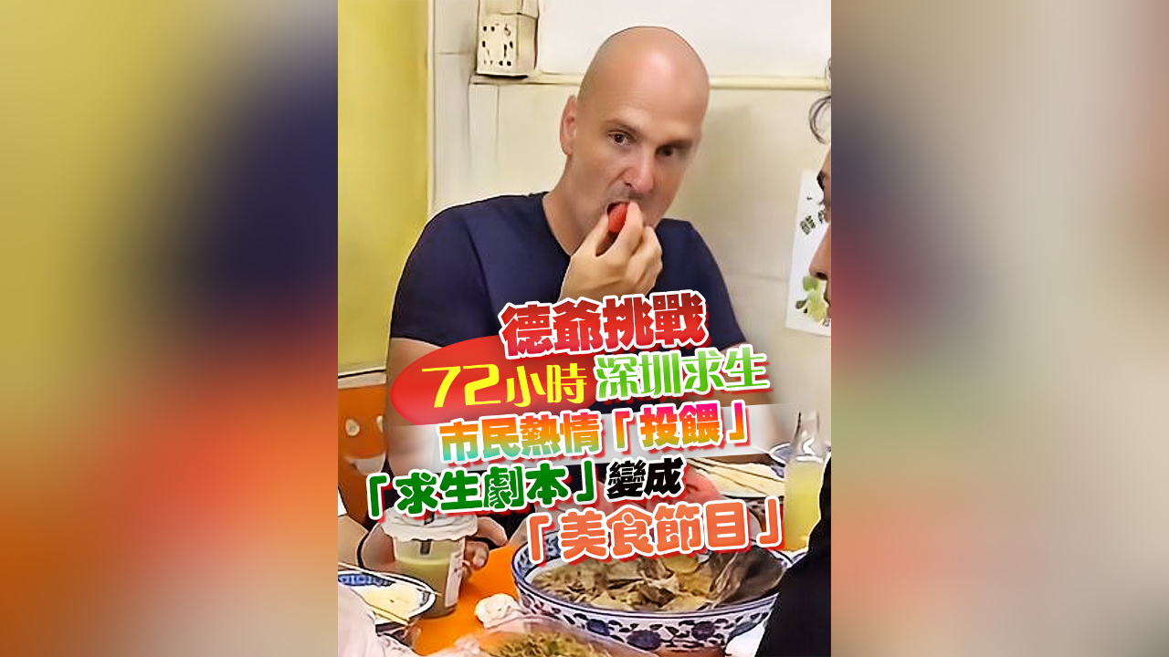有片丨德爺挑戰(zhàn)72小時深圳求生 市民熱情「投餵」「求生劇本」變成「美食節(jié)目」