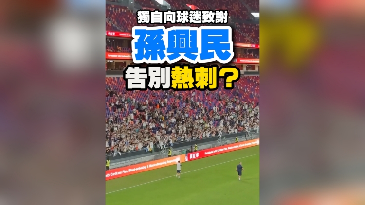 有片丨獨自向球迷致謝 孫興民告別熱刺？