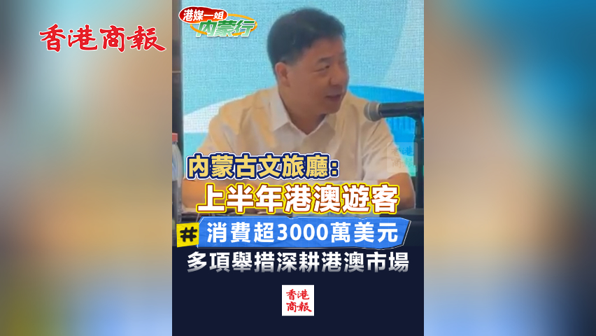 有片丨內(nèi)蒙古文旅廳：上半年港澳遊客消費(fèi)超3000萬(wàn)美元 多項(xiàng)舉措深耕港澳市場(chǎng)