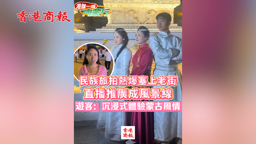 有片丨民族旅拍熱爆塞上老街 直播推廣成風(fēng)景線 遊客：沉浸式體驗(yàn)蒙古風(fēng)情