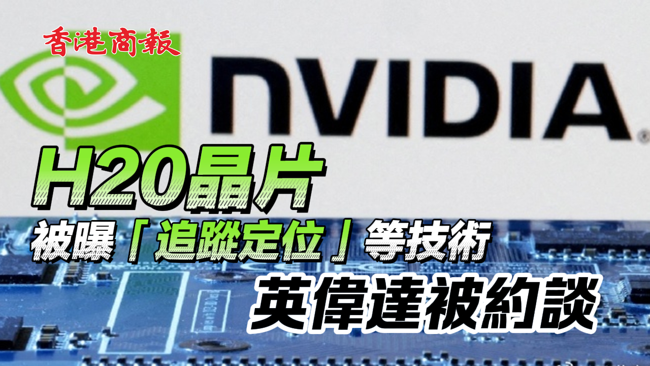 有片丨H20晶片被曝「追蹤定位」等技術(shù) 英偉達被約談
