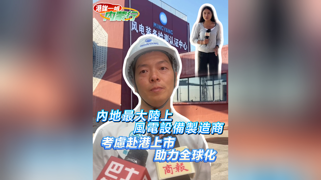 有片丨內(nèi)地最大陸上 風(fēng)電設(shè)備製造商 考慮赴港上市 助力全球化