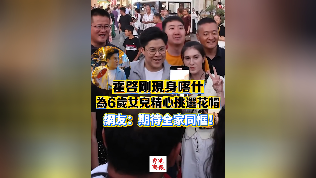 有片丨霍啟剛現(xiàn)身喀什 為6歲女兒精心挑選花帽 網(wǎng)友：期待全家同框！