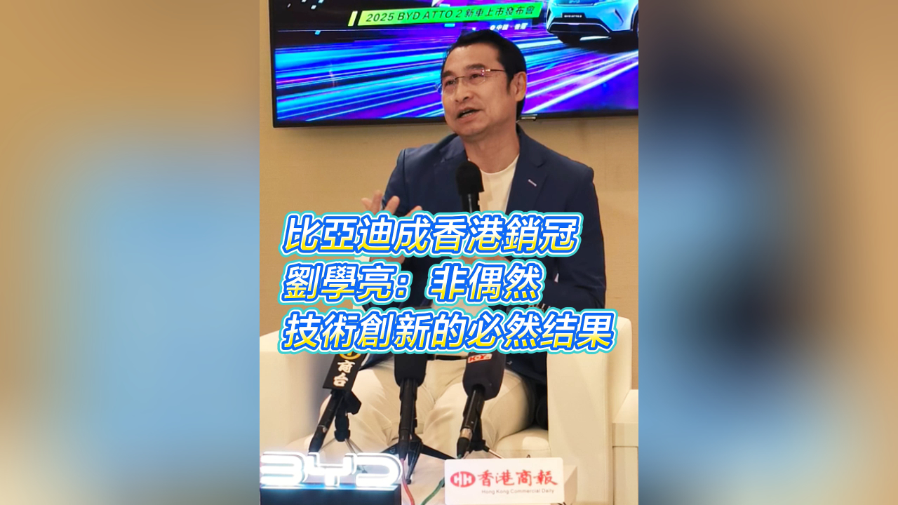 有片丨比亞迪成香港銷(xiāo)冠 劉學(xué)亮：非偶然 技術(shù)創(chuàng)新的必然結(jié)果