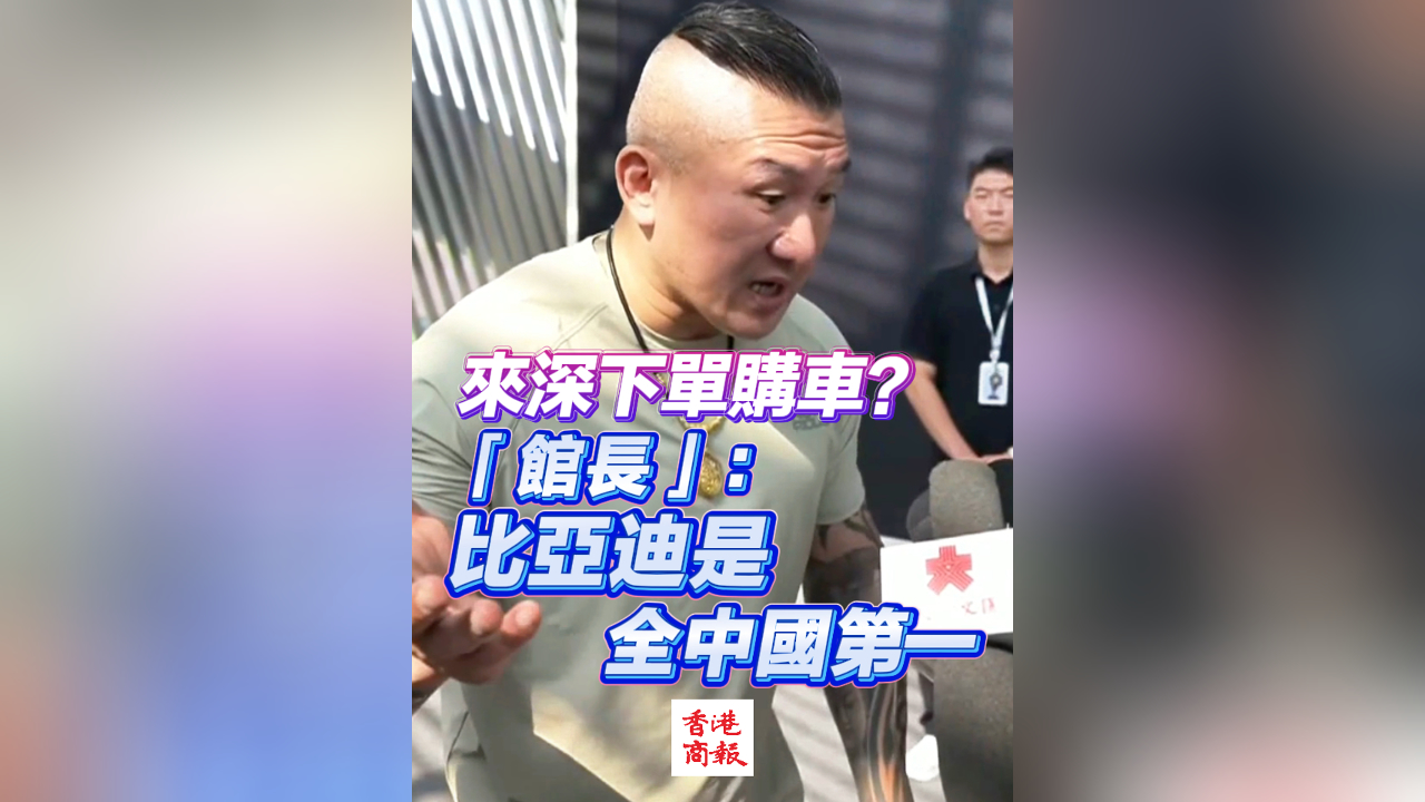 有片丨來深下單購車？「館長」：比亞迪是全中國第一