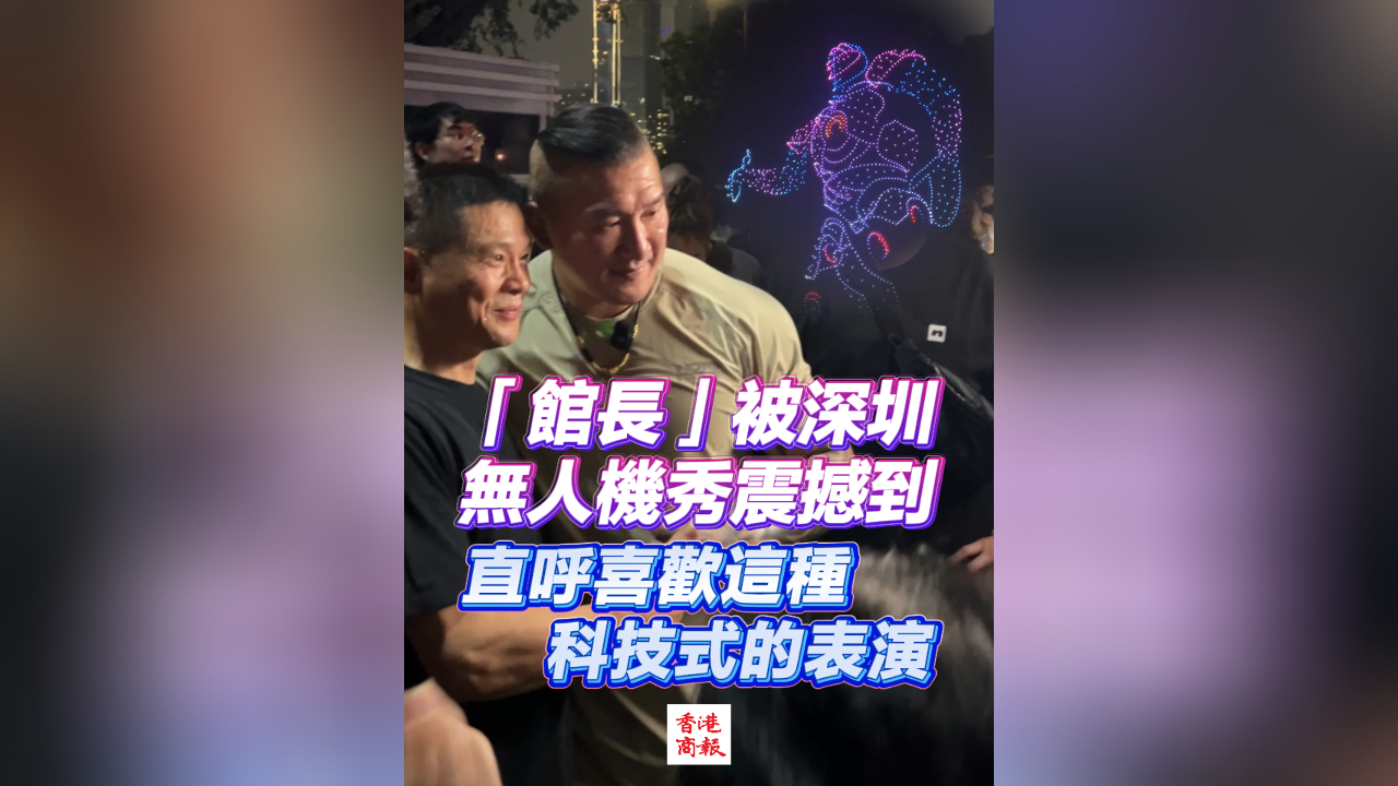 有片丨「館長(zhǎng)」被深圳無(wú)人機(jī)秀震撼到 直呼喜歡這種科技式的表演