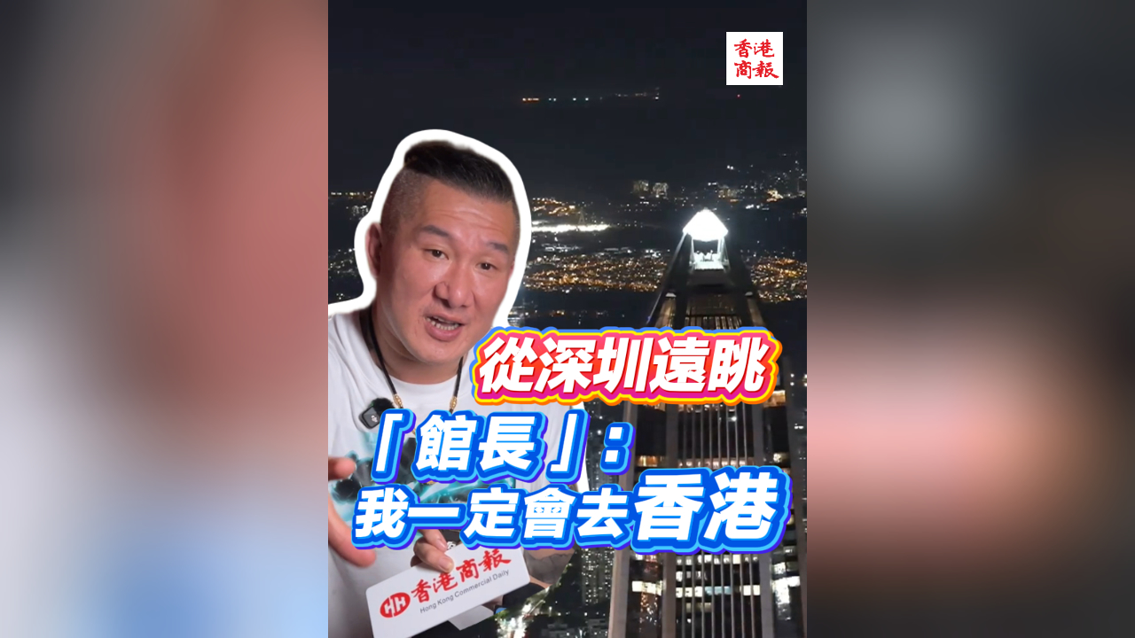 有片丨從深圳遠眺 「館長」：我一定會去香港