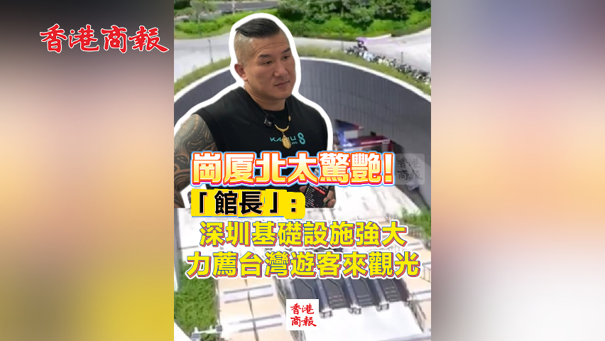 有片丨崗廈北太驚艷！「館長(zhǎng)」：深圳基礎(chǔ)設(shè)施強(qiáng)大 力薦臺(tái)灣遊客來(lái)觀光