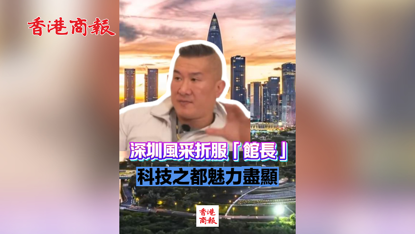 有片丨深圳風(fēng)采折服「館長(zhǎng)」 科技之都魅力盡顯