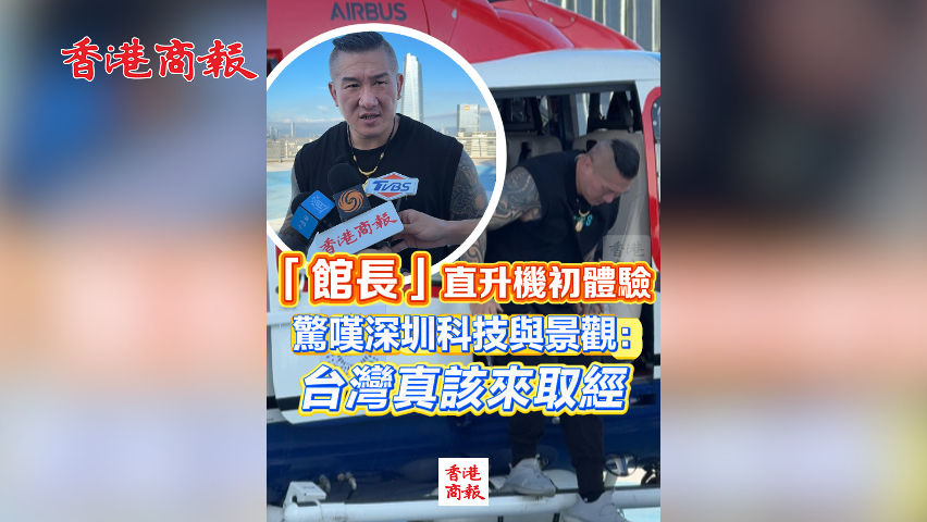 有片丨「館長(zhǎng)」直升機(jī)初體驗(yàn) 驚嘆深圳科技與景觀：臺(tái)灣真該來(lái)取經(jīng)