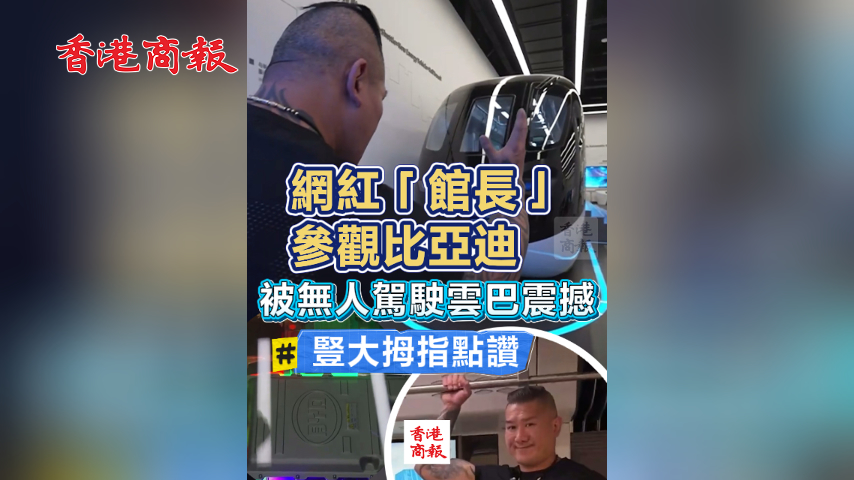 有片丨網(wǎng)紅「館長」參觀比亞迪 被無人駕駛雲(yún)巴震撼 豎大拇指點(diǎn)讚