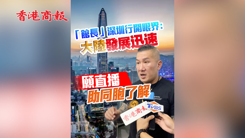 有片丨「館長」深圳行開眼界：大陸發(fā)展迅速 願直播助同胞了解