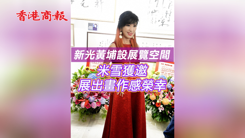 有片︳【娛樂】新光黃埔設展覽空間 米雪獲邀展出畫作感榮幸