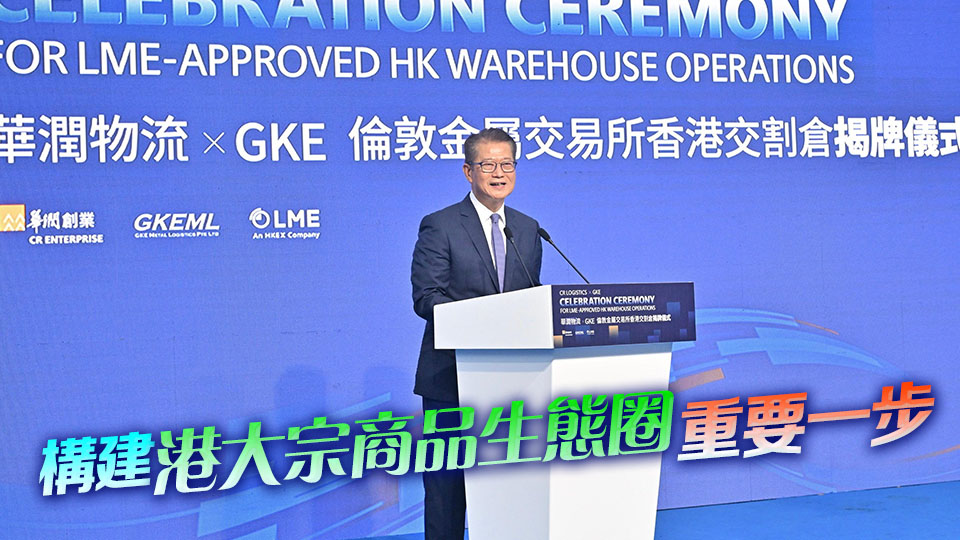陳茂波：加入LME交割網(wǎng)絡(luò) 進(jìn)一步鞏固提升香港國際金融與航運(yùn)中心地位