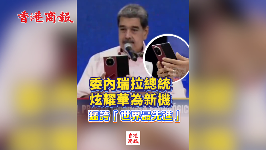 有片丨委內(nèi)瑞拉總統(tǒng)炫耀華為新機(jī) 猛誇「世界最先進(jìn)」