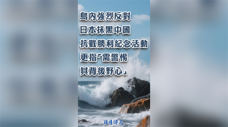 日月譚天丨島內(nèi)強(qiáng)烈反對日本抹黑中國抗戰(zhàn)勝利紀(jì)念活動 更指「需警惕其背後野心」
