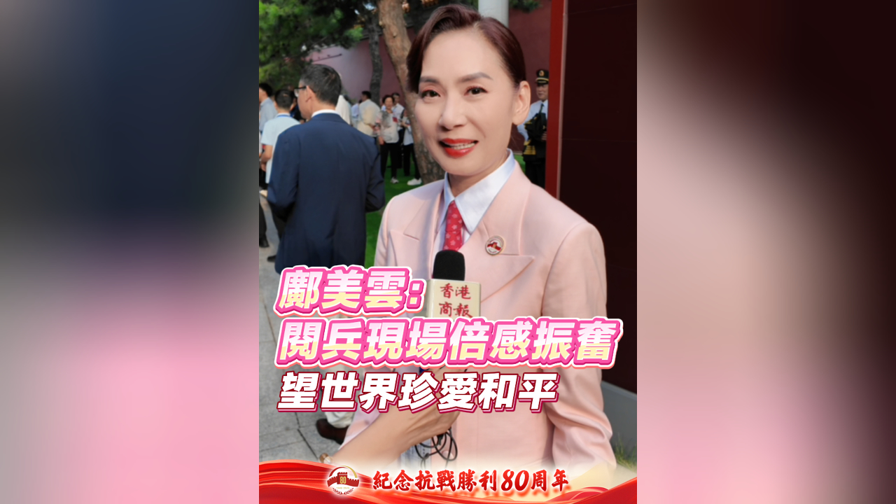 有片丨鄺美雲(yún)：閱兵現(xiàn)場倍感振奮 望世界珍愛和平