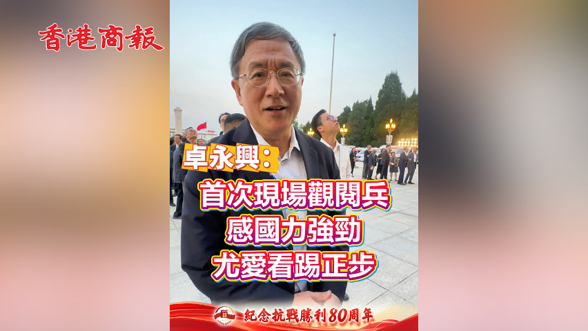 有片丨卓永興：首次現(xiàn)場觀閱兵 感國力強(qiáng)勁 尤愛看踢正步