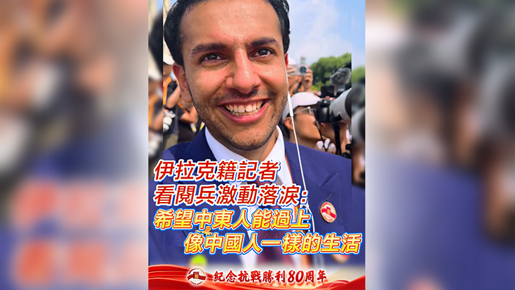 有片 | 伊拉克籍記者看閱兵激動(dòng)落淚：希望中東人能過上像中國人一樣的生活