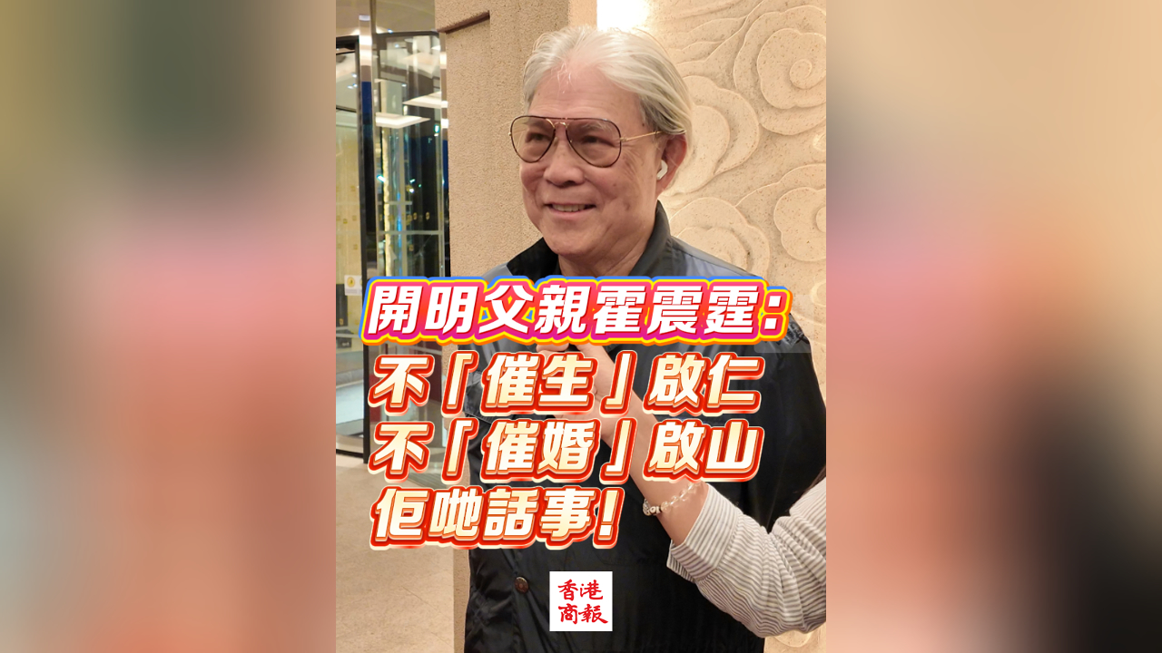 有片丨開明父親霍震霆：不「催生」啟仁 不「催婚」啟山 佢哋話事！