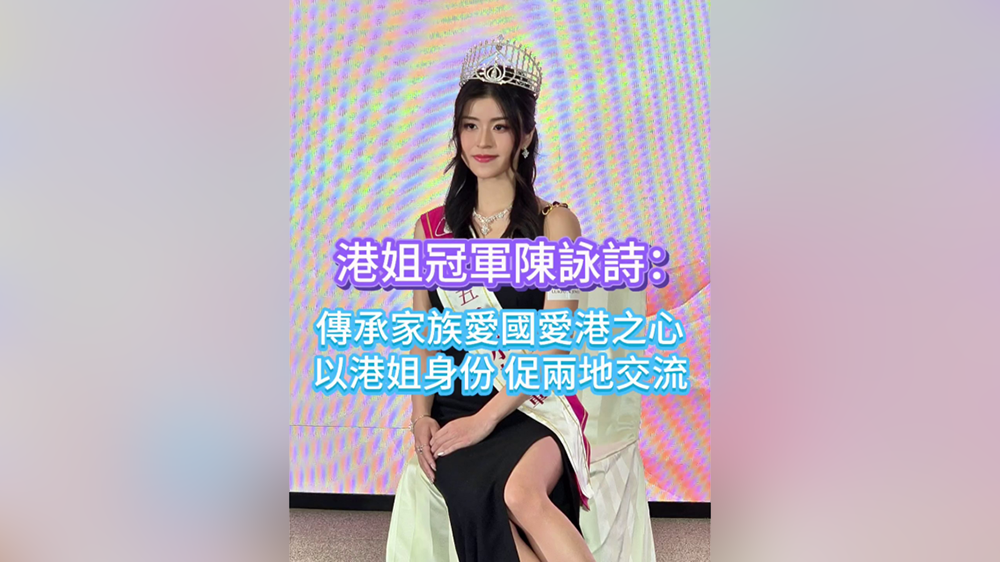 有片｜【娛樂】港姐冠軍陳詠詩(shī)：傳承家族愛國(guó)愛港之心 以港姐身份促兩地交流