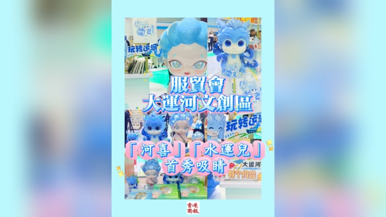 有片丨服貿(mào)會大運河文創(chuàng)區(qū)：「河喜」「水運兒」首秀吸睛