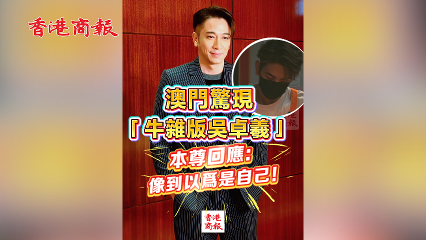 有片丨澳門驚現(xiàn)「牛雜版吳卓羲」 本尊回應(yīng)：像到以為是自己！