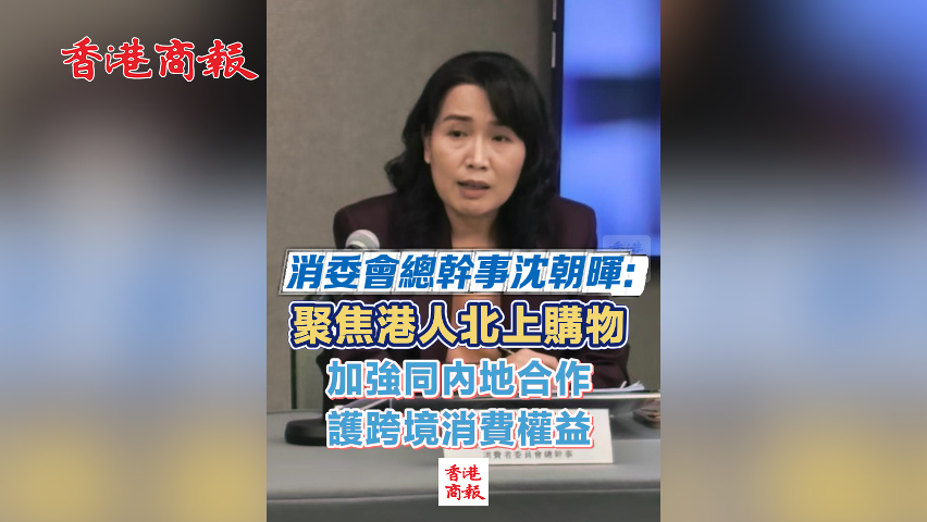 有片丨消委會總幹事沈朝暉：聚焦港人北上購物 加強同內(nèi)地合作 護跨境消費權(quán)益