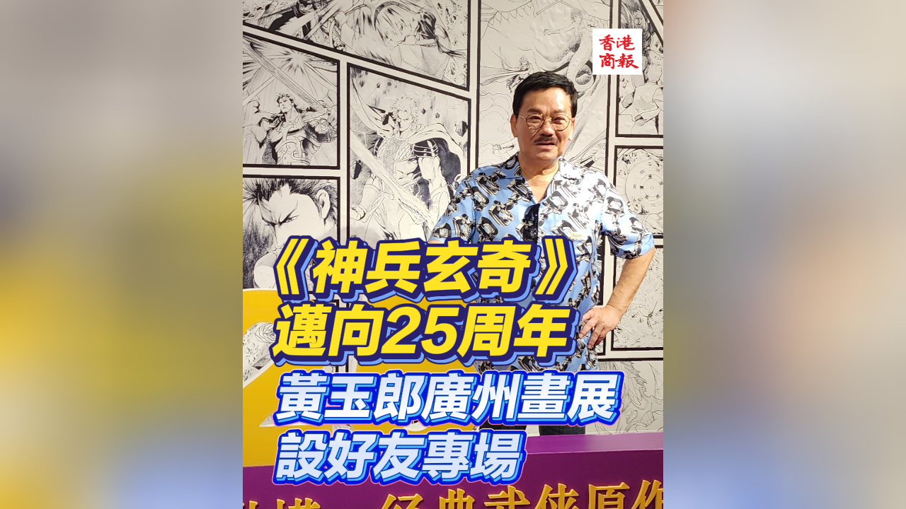有片丨《神兵玄奇》邁向25周年 黃玉郎廣州畫(huà)展設(shè)好友專場(chǎng)