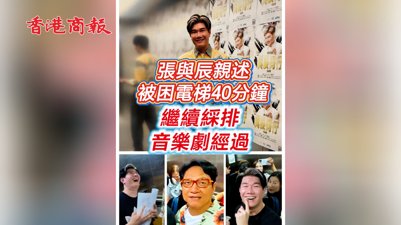 有片 ︳【娛樂】張與辰親述被困電梯40分鐘 繼續(xù)綵排音樂劇經(jīng)過
