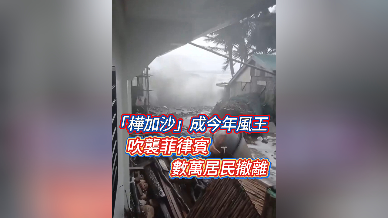 有片丨「樺加沙」成今年風(fēng)王 吹襲菲律賓 數(shù)萬居民撤離
