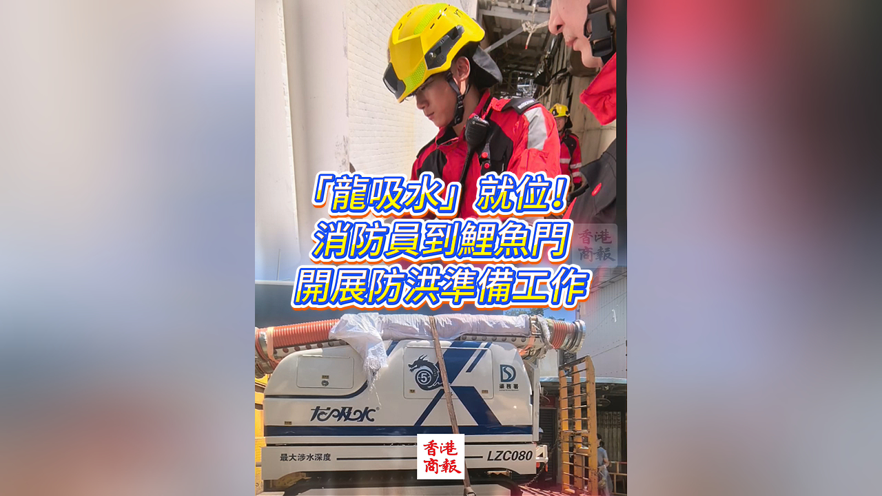 有片丨「龍吸水」就位！消防員到鯉魚門開展防洪準(zhǔn)備工作