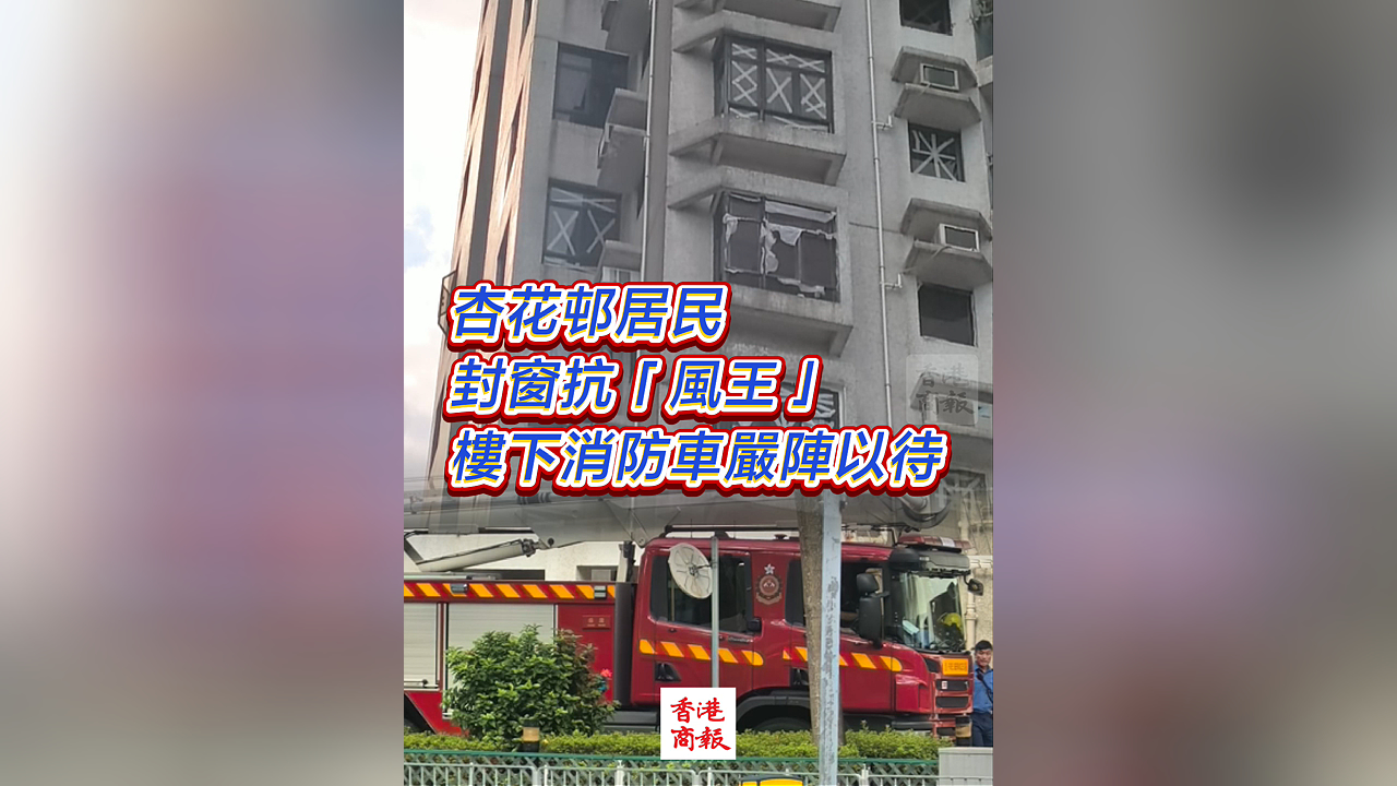 有片丨杏花邨居民封窗抗「風(fēng)王」 樓下消防車嚴(yán)陣以待