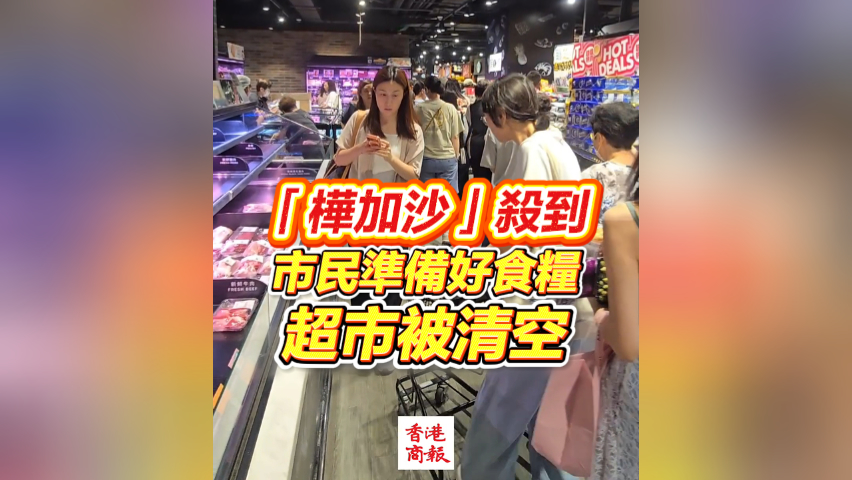 有片丨「樺加沙」殺到 市民準(zhǔn)備好食糧 超市被清空