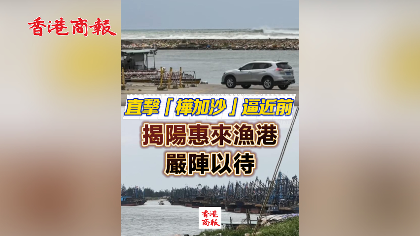 有片丨直擊「樺加沙」逼近前 揭陽惠來漁港嚴(yán)陣以待
