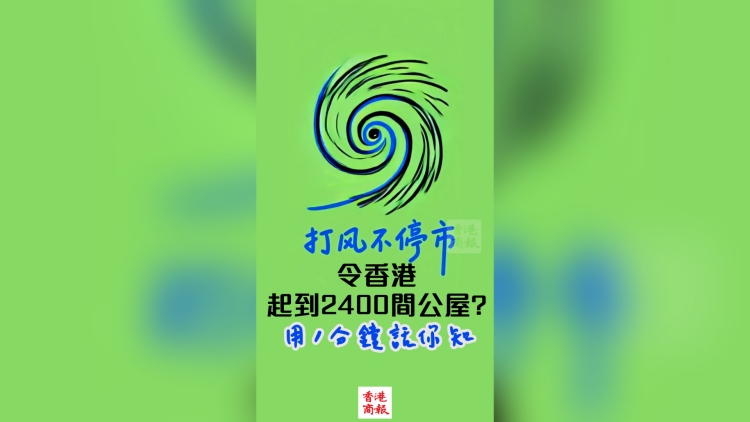 有片 | 【一分鐘話你知】「打風(fēng)不停市」能讓香港多建2400間公屋？