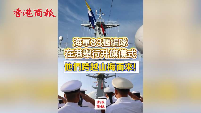 有片丨海軍83艦編隊在港舉行升旗儀式 他們跨越山海而來！