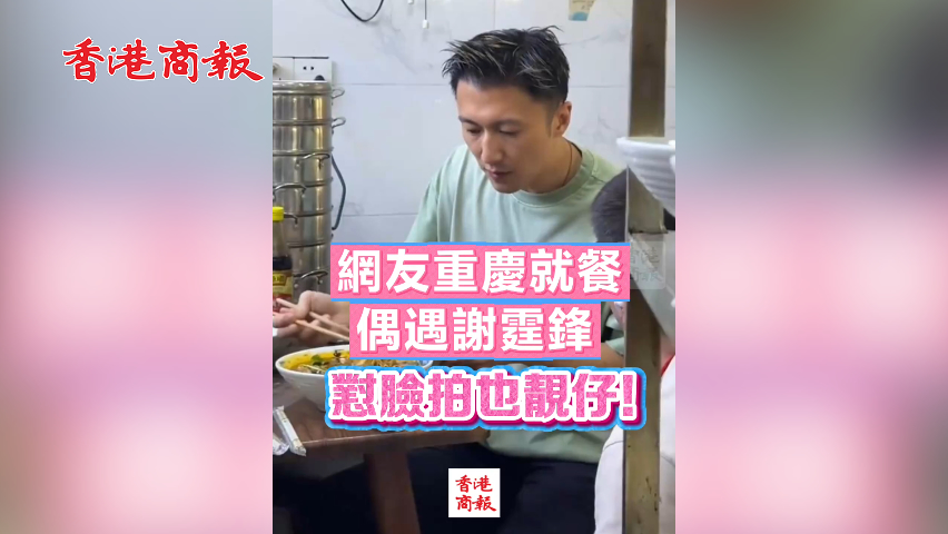 有片丨網(wǎng)友重慶就餐偶遇謝霆鋒 懟臉拍也靚仔！