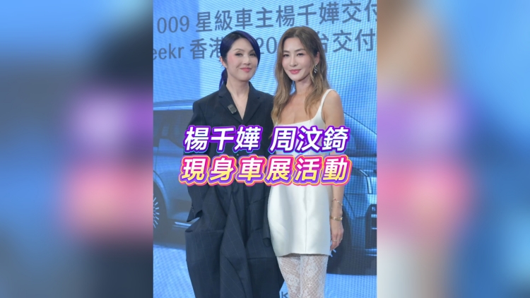 有片丨楊千嬅 周汶錡 現(xiàn)身車展活動(dòng)