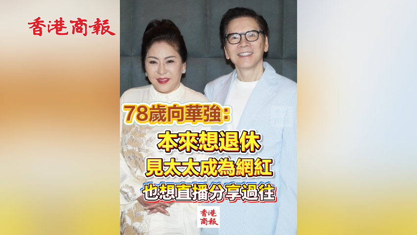 有片丨78歲向華強(qiáng)：本來想退休 見太太成網(wǎng)紅 也想直播分享過往