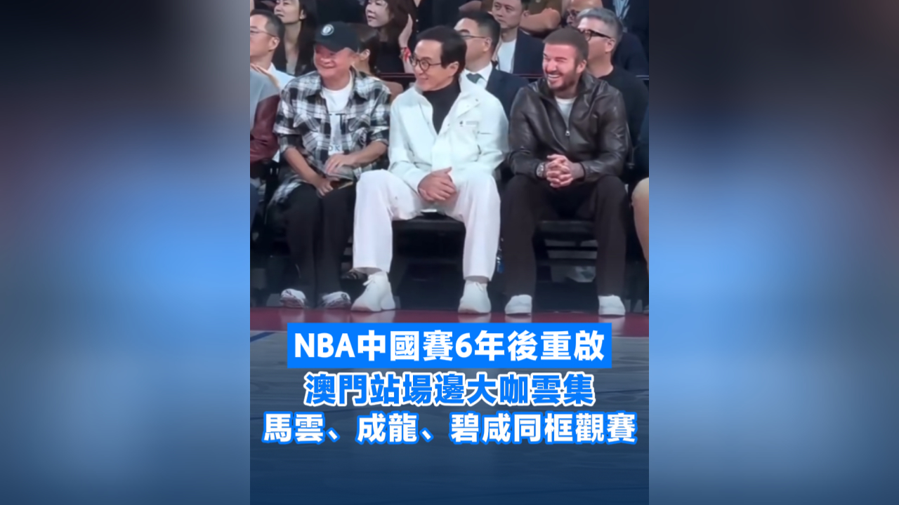 有片丨NBA中國(guó)賽6年後重啟 澳門站大咖雲(yún)集 馬雲(yún)、成龍、碧咸同框觀賽