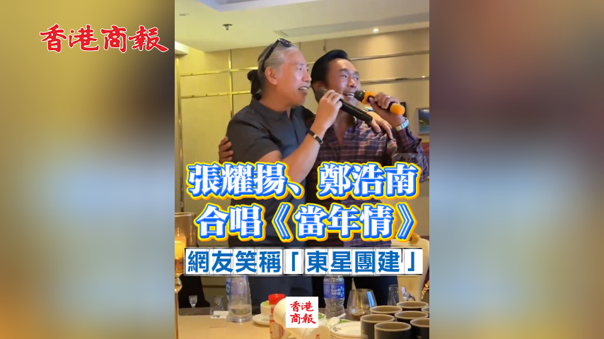 有片丨張耀揚(yáng)、鄭浩南合唱《當(dāng)年情》 網(wǎng)友笑稱「東星團(tuán)建」