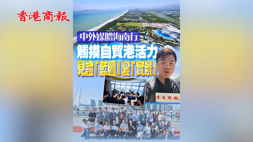 有片丨【中外媒體海南行】觸摸自貿(mào)港活力 見證「藍圖」變「實景」