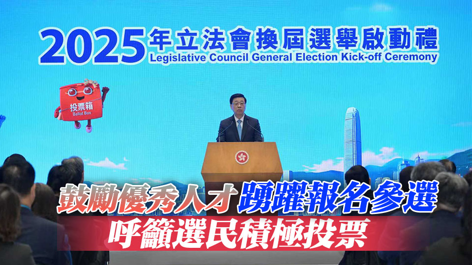 政府舉行立法會選舉啟動禮 李家超：選出有能力、有擔(dān)當議員至關(guān)重要