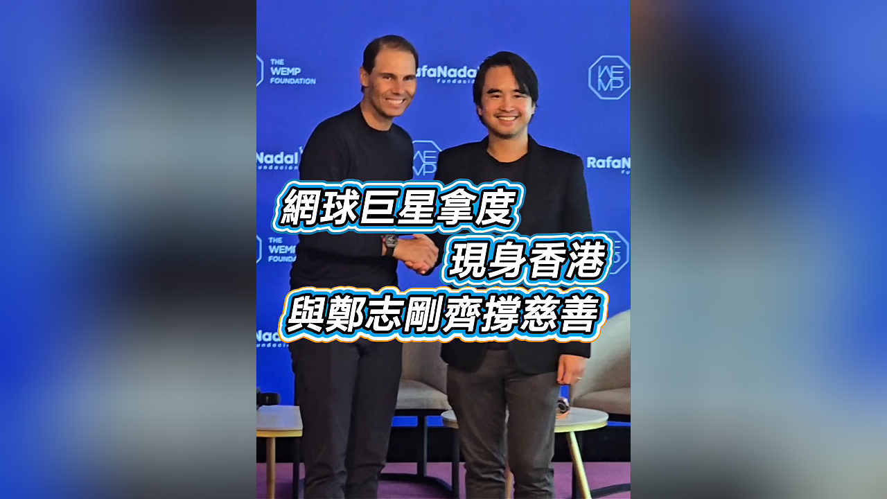有片丨網(wǎng)球巨星拿度現(xiàn)身香港 與鄭志剛齊撐慈善