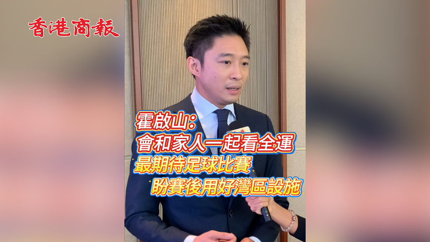 有片丨霍啟山：會和家人一起看全運(yùn) 最期待足球比賽 盼賽後用好灣區(qū)設(shè)施