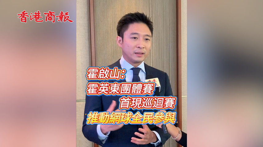 有片丨霍啟山：霍英東團(tuán)體賽首現(xiàn)巡迴賽 推動網(wǎng)球全民參與